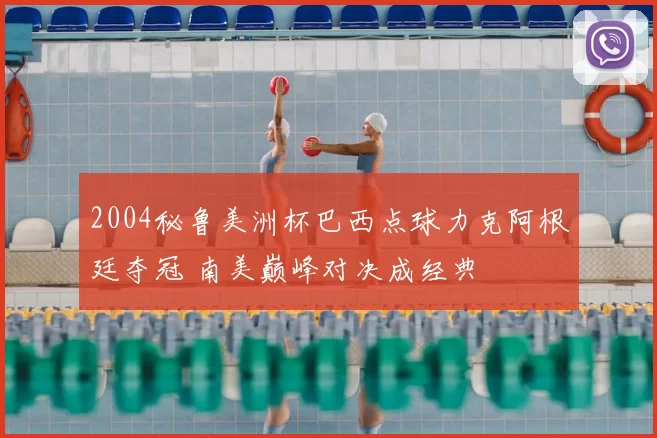 2004秘鲁美洲杯巴西点球力克阿根廷夺冠 南美巅峰对决成经典