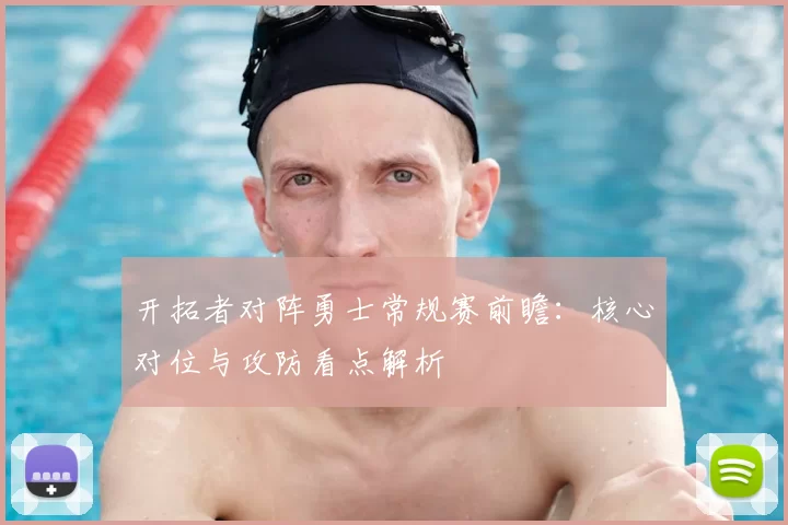 开拓者对阵勇士常规赛前瞻:核心对位与攻防看点解析