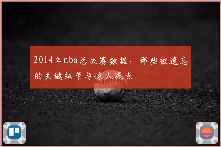 2014年nba总决赛数据，那些被遗忘的关键细节与惊人亮点