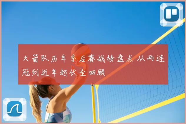 火箭队历年季后赛战绩盘点 从两连冠到近年起伏全回顾