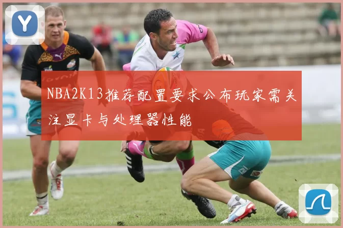 NBA2K13推荐配置要求公布玩家需关注显卡与处理器性能